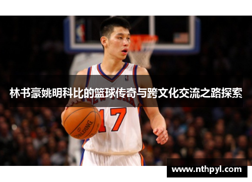 林书豪姚明科比的篮球传奇与跨文化交流之路探索