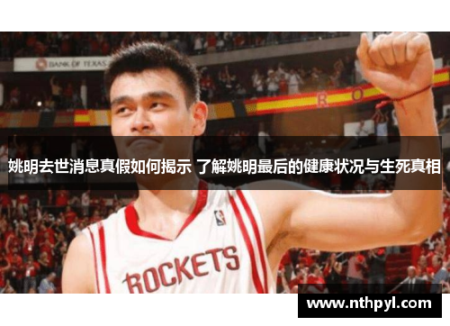姚明去世消息真假如何揭示 了解姚明最后的健康状况与生死真相