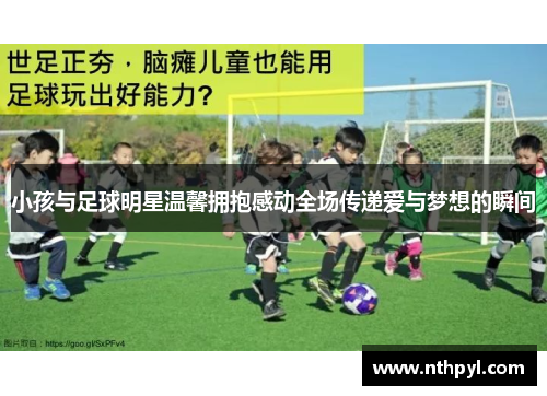小孩与足球明星温馨拥抱感动全场传递爱与梦想的瞬间