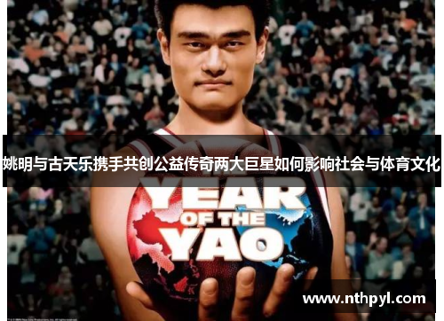姚明与古天乐携手共创公益传奇两大巨星如何影响社会与体育文化
