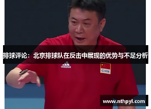 排球评论：北京排球队在反击中展现的优势与不足分析