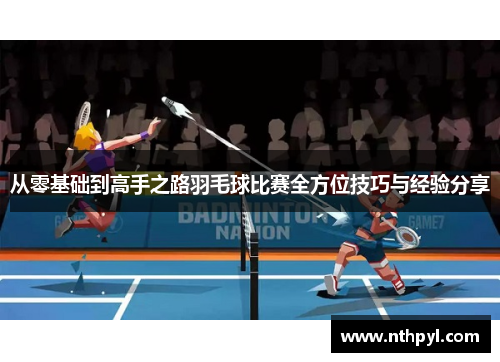 从零基础到高手之路羽毛球比赛全方位技巧与经验分享