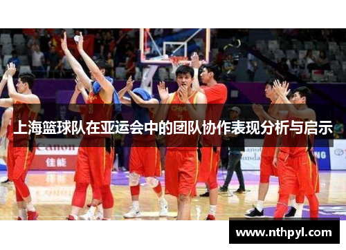 上海篮球队在亚运会中的团队协作表现分析与启示