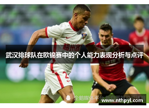 武汉排球队在欧锦赛中的个人能力表现分析与点评