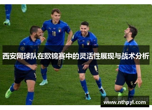西安网球队在欧锦赛中的灵活性展现与战术分析