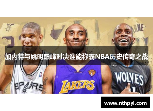 加内特与姚明巅峰对决谁能称霸NBA历史传奇之战