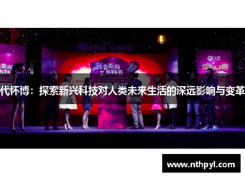 代怀博：探索新兴科技对人类未来生活的深远影响与变革