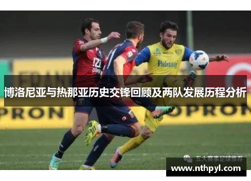 博洛尼亚与热那亚历史交锋回顾及两队发展历程分析