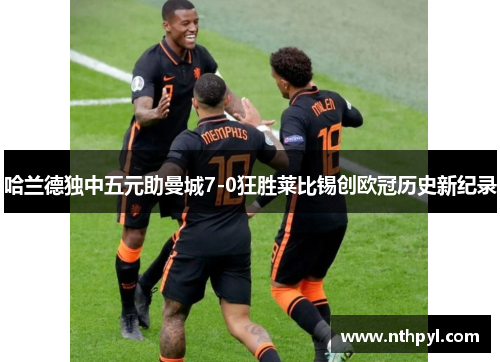 哈兰德独中五元助曼城7-0狂胜莱比锡创欧冠历史新纪录
