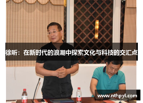 徐昕：在新时代的浪潮中探索文化与科技的交汇点