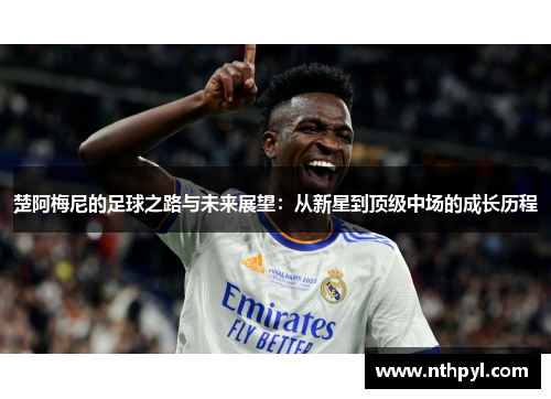 楚阿梅尼的足球之路与未来展望：从新星到顶级中场的成长历程