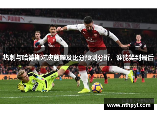 热刺与哈德斯对决前瞻及比分预测分析，谁能笑到最后