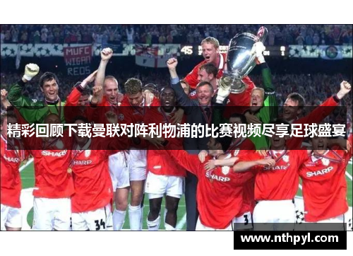 精彩回顾下载曼联对阵利物浦的比赛视频尽享足球盛宴