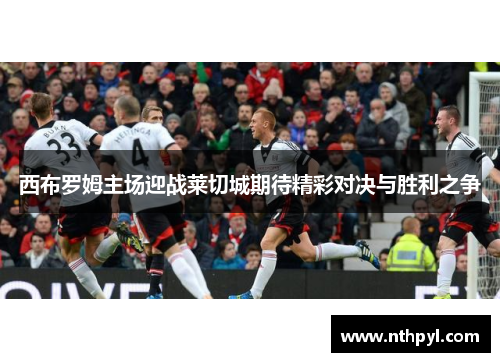 西布罗姆主场迎战莱切城期待精彩对决与胜利之争